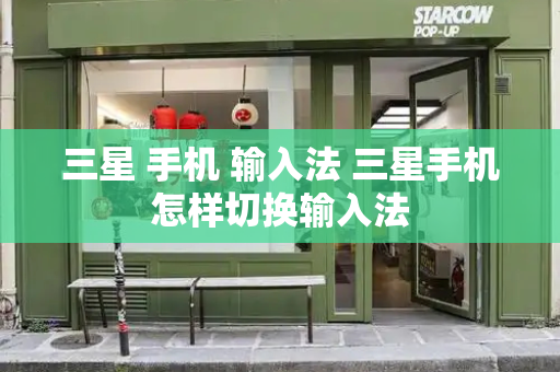 三星 手机 输入法 三星手机怎样切换输入法-第1张图片-星选测评