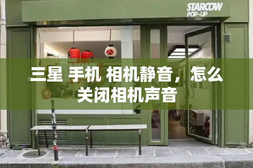 三星 手机 相机静音，怎么关闭相机声音
