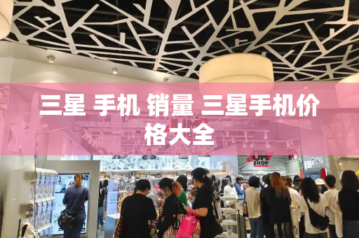 三星 手机 销量 三星手机价格大全