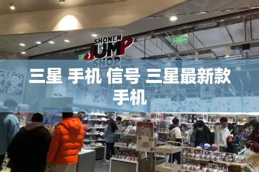 三星 手机 信号 三星最新款手机-第1张图片-星选测评