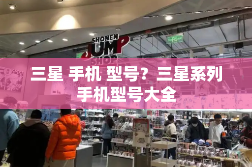 三星 手机 型号？三星系列手机型号大全-第1张图片-星选测评
