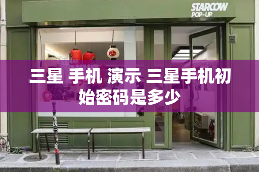 三星 手机 演示 三星手机初始密码是多少