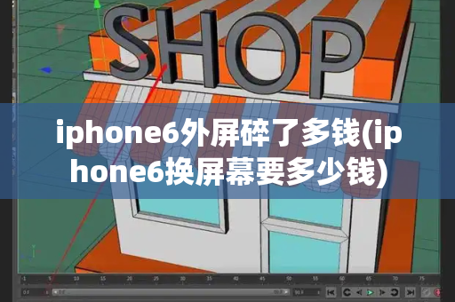 iphone6外屏碎了多钱(iphone6换屏幕要多少钱)