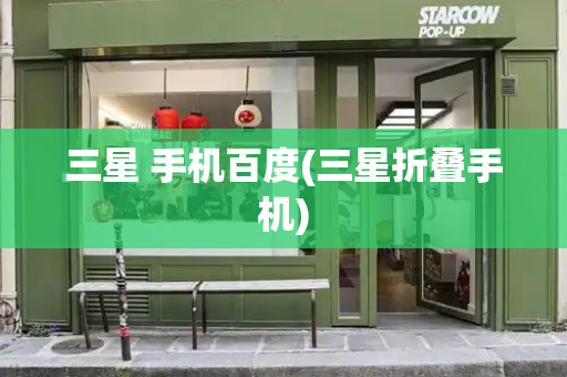 三星 手机百度(三星折叠手机)-第1张图片-星选测评