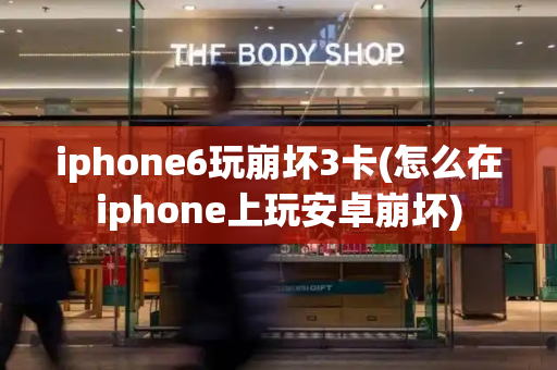 iphone6玩崩坏3卡(怎么在iphone上玩安卓崩坏)-第1张图片-星选测评