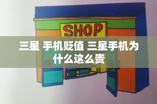 三星 手机贬值 三星手机为什么这么贵-第1张图片-星选测评