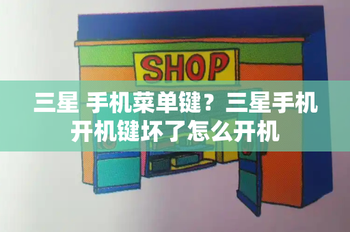 三星 手机菜单键？三星手机开机键坏了怎么开机