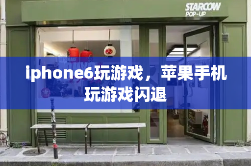 iphone6玩游戏，苹果手机玩游戏闪退-第1张图片-星选测评