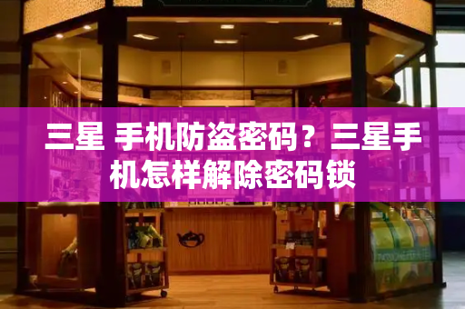 三星 手机防盗密码？三星手机怎样解除密码锁