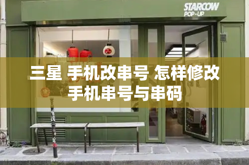 三星 手机改串号 怎样修改手机串号与串码