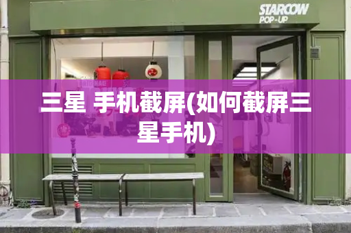 三星 手机截屏(如何截屏三星手机)