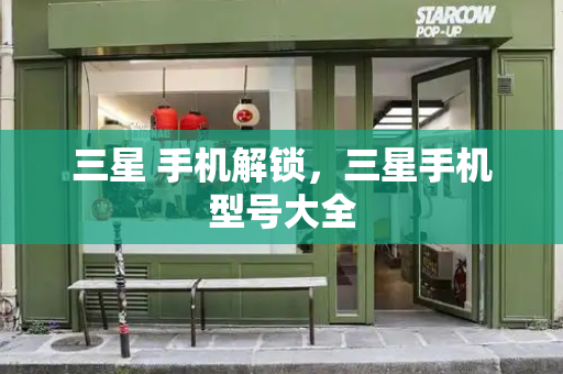 三星 手机解锁，三星手机型号大全-第1张图片-星选测评