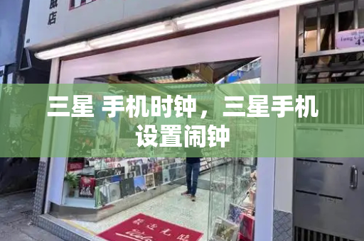 三星 手机时钟，三星手机设置闹钟-第1张图片-星选测评
