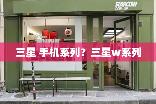 三星 手机系列？三星w系列-第1张图片-星选测评