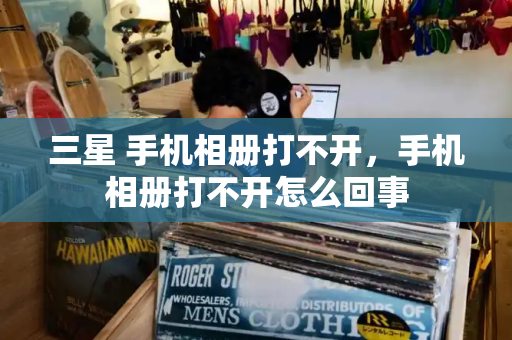 三星 手机相册打不开，手机相册打不开怎么回事-第1张图片-星选测评