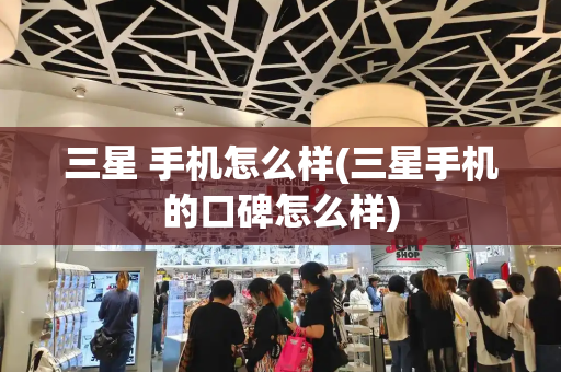 三星 手机怎么样(三星手机的口碑怎么样)-第1张图片-星选测评