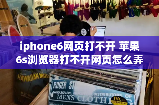 iphone6网页打不开 苹果6s浏览器打不开网页怎么弄