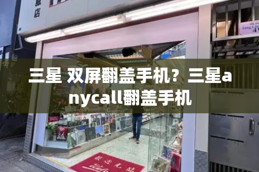 三星 双屏翻盖手机？三星anycall翻盖手机