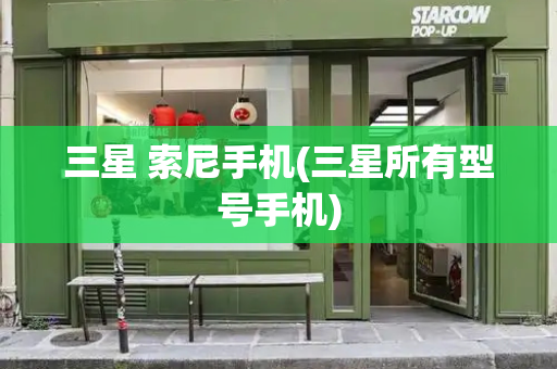三星 索尼手机(三星所有型号手机)-第1张图片-星选测评