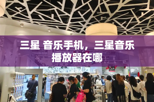 三星 音乐手机，三星音乐播放器在哪
