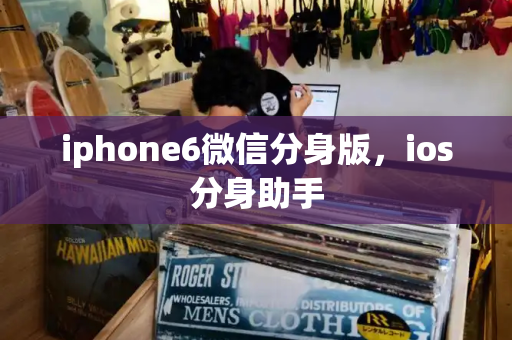 iphone6微信分身版，ios分身助手