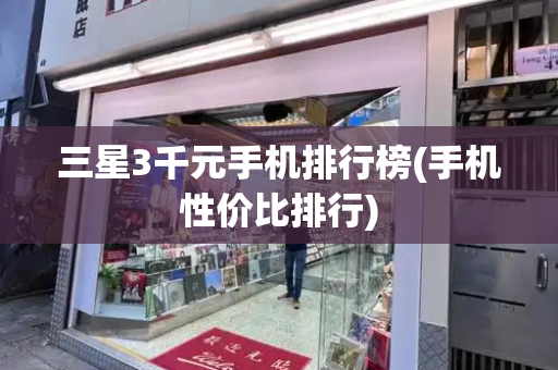 三星3千元手机排行榜(手机性价比排行)