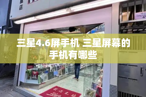 三星4.6屏手机 三星屏幕的手机有哪些-第1张图片-星选测评