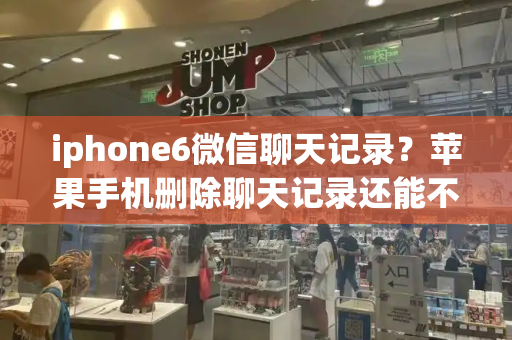 iphone6微信聊天记录？苹果手机删除聊天记录还能不能查到