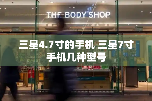 三星4.7寸的手机 三星7寸手机几种型号