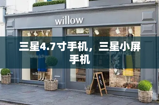 三星4.7寸手机，三星小屏手机