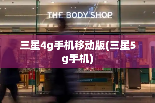 三星4g手机移动版(三星5g手机)