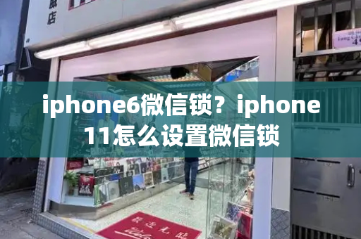 iphone6微信锁？iphone11怎么设置微信锁