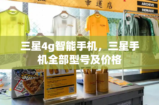 三星4g智能手机，三星手机全部型号及价格-第1张图片-星选测评