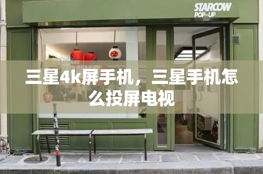 三星4k屏手机，三星手机怎么投屏电视