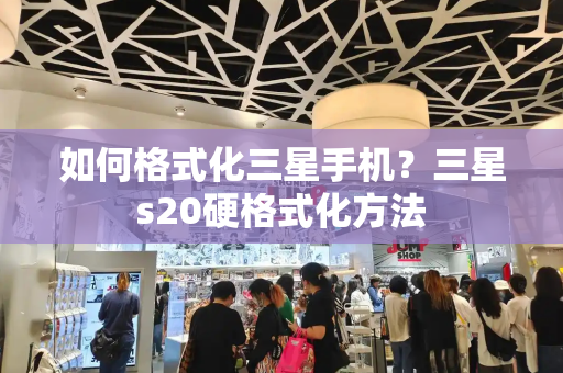 如何格式化三星手机？三星s20硬格式化方法-第1张图片-星选测评