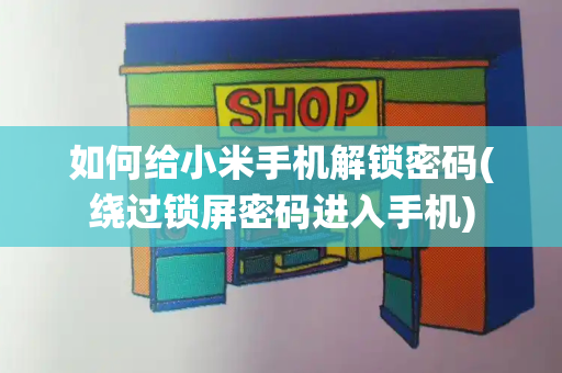 如何给小米手机解锁密码(绕过锁屏密码进入手机)-第1张图片-星选测评
