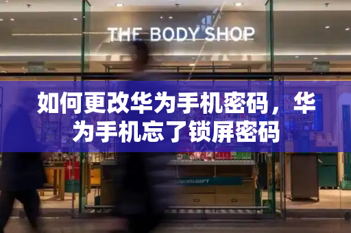 如何更改华为手机密码，华为手机忘了锁屏密码