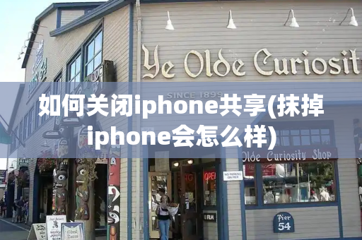 如何关闭iphone共享(抹掉iphone会怎么样)-第1张图片-星选测评