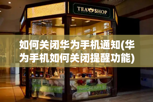 如何关闭华为手机通知(华为手机如何关闭提醒功能)