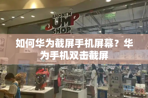 如何华为截屏手机屏幕？华为手机双击截屏-第1张图片-星选测评