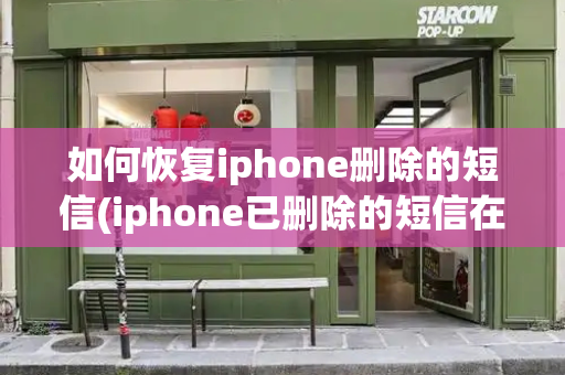 如何恢复iphone删除的短信(iphone已删除的短信在哪里找)