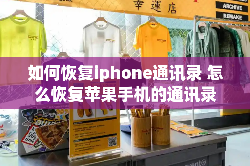 如何恢复iphone通讯录 怎么恢复苹果手机的通讯录