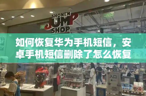 如何恢复华为手机短信，安卓手机短信删除了怎么恢复