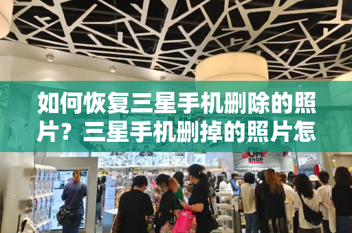 如何恢复三星手机删除的照片？三星手机删掉的照片怎么找回
