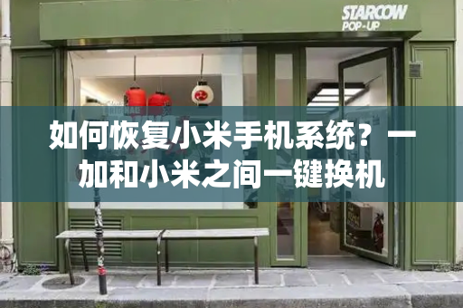 如何恢复小米手机系统？一加和小米之间一键换机-第1张图片-星选测评