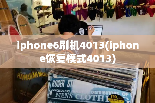 iphone6刷机4013(iphone恢复模式4013)-第1张图片-星选测评