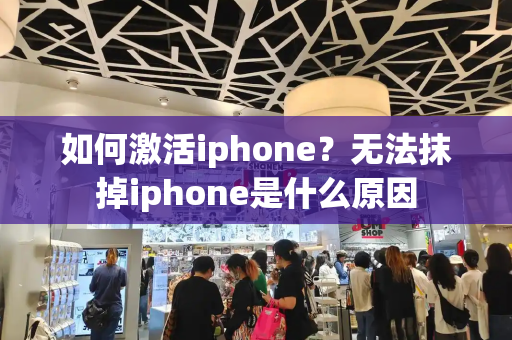 如何激活iphone？无法抹掉iphone是什么原因