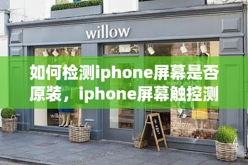 如何检测iphone屏幕是否原装，iphone屏幕触控测试