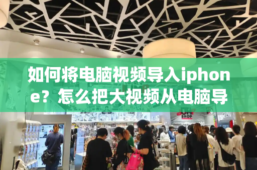 如何将电脑视频导入iphone？怎么把大视频从电脑导入手机