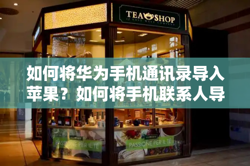 如何将华为手机通讯录导入苹果？如何将手机联系人导入sim卡-第1张图片-星选测评